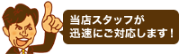 当店スタッフが迅速にご対応します!